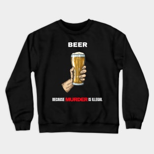 Beer Because Murder Is Illegal Crewneck Sweatshirt